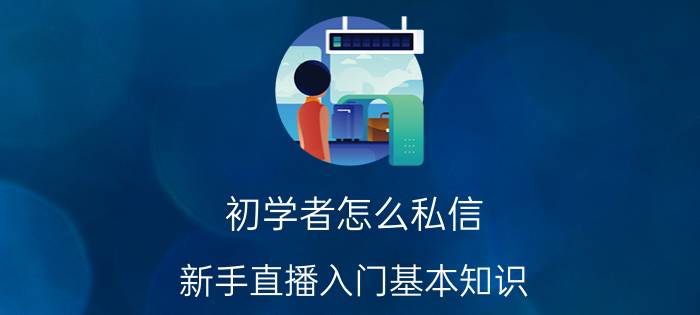 初学者怎么私信 新手直播入门基本知识？